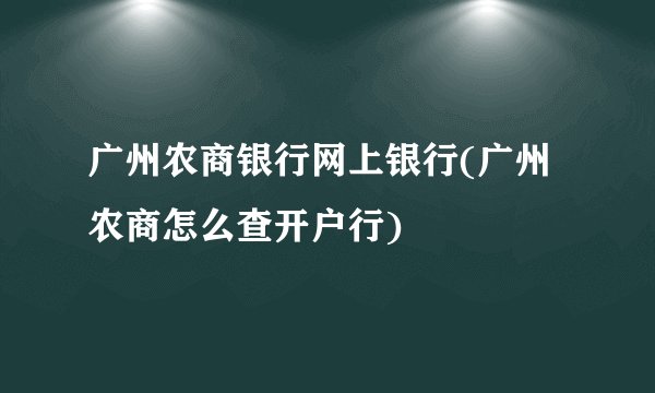 广州农商银行网上银行(广州农商怎么查开户行)