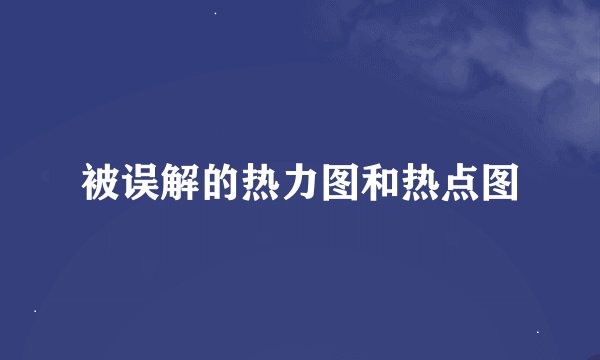 被误解的热力图和热点图