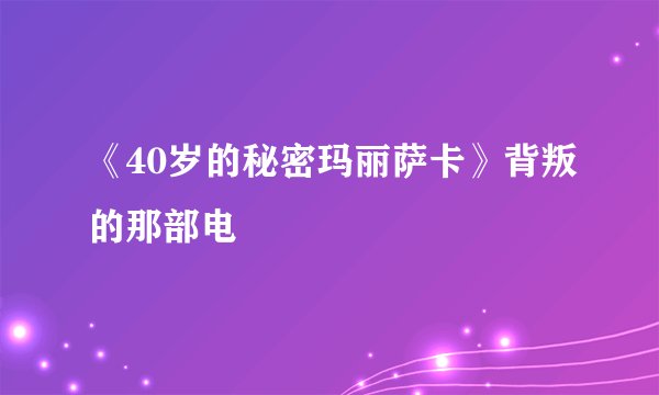 《40岁的秘密玛丽萨卡》背叛的那部电
