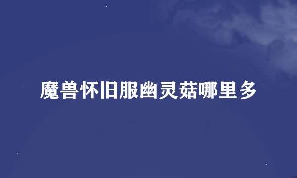 魔兽怀旧服幽灵菇哪里多