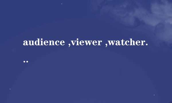 audience ,viewer ,watcher ,spectator有什么区别