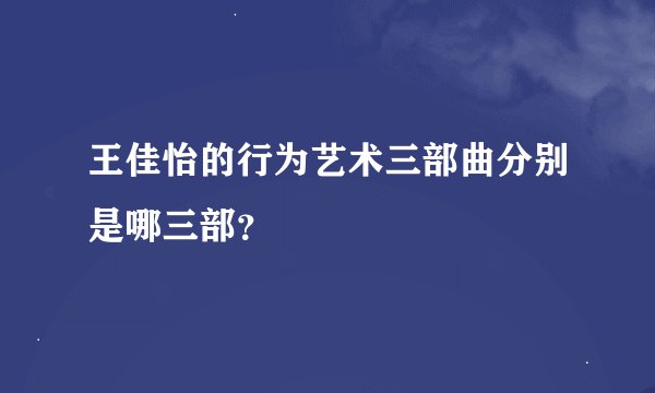 王佳怡的行为艺术三部曲分别是哪三部？