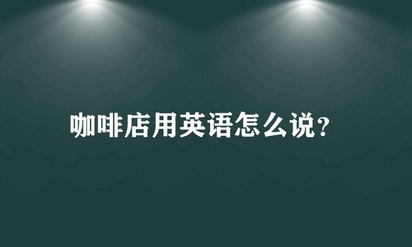 咖啡店用英语怎么说？