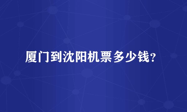 厦门到沈阳机票多少钱？