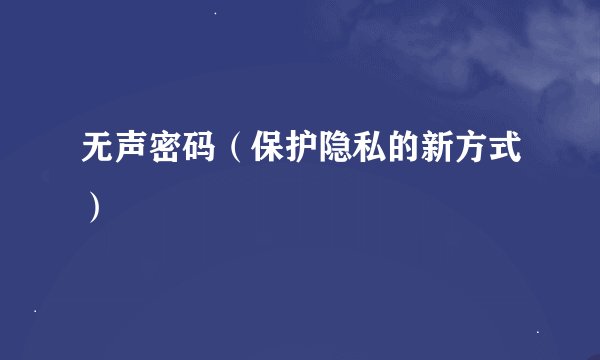 无声密码（保护隐私的新方式）