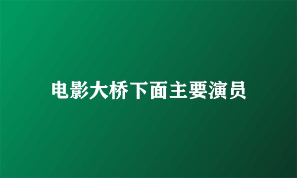 电影大桥下面主要演员
