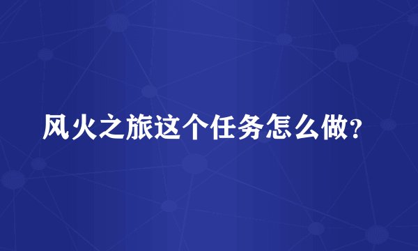 风火之旅这个任务怎么做？