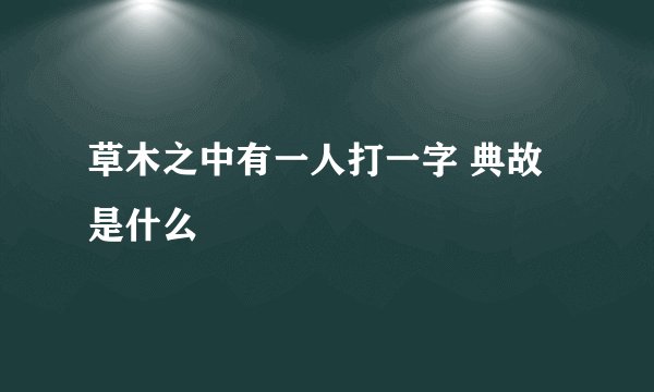 草木之中有一人打一字 典故是什么