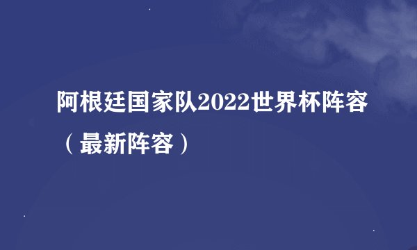 阿根廷国家队2022世界杯阵容（最新阵容）