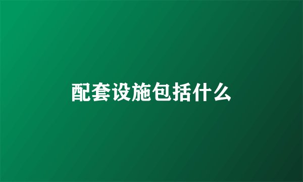 配套设施包括什么
