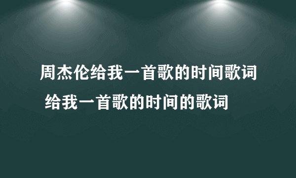 周杰伦给我一首歌的时间歌词 给我一首歌的时间的歌词