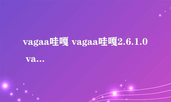 vagaa哇嘎 vagaa哇嘎2.6.1.0 vagaa哇嘎免费下载