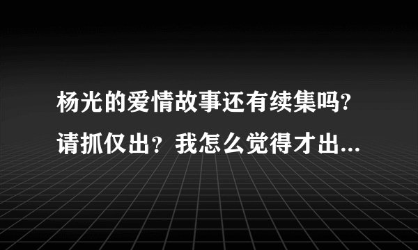 杨光的爱情故事还有续集吗?请抓仅出？我怎么觉得才出了一半啊？