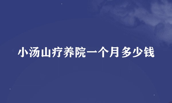 小汤山疗养院一个月多少钱