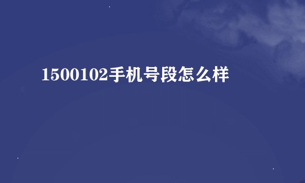 1500102手机号段怎么样