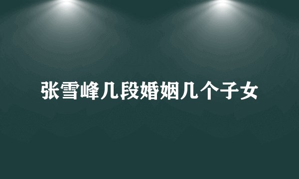 张雪峰几段婚姻几个子女