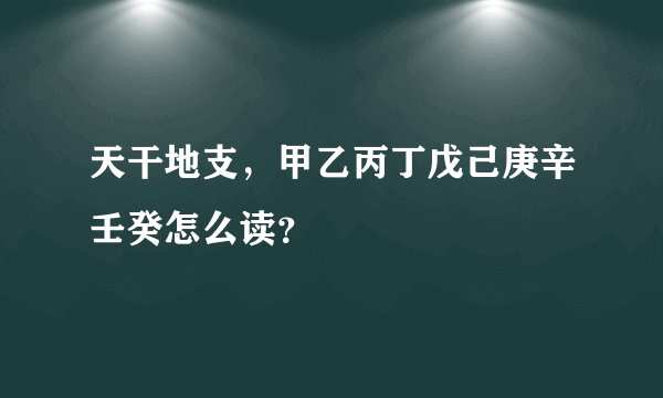 天干地支，甲乙丙丁戊己庚辛壬癸怎么读？