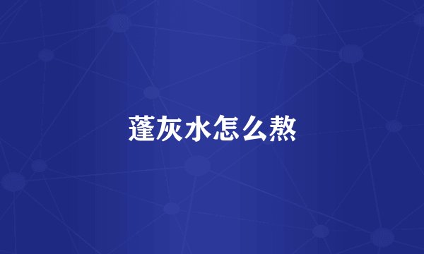蓬灰水怎么熬