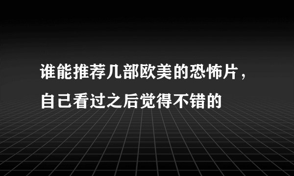 谁能推荐几部欧美的恐怖片，自己看过之后觉得不错的