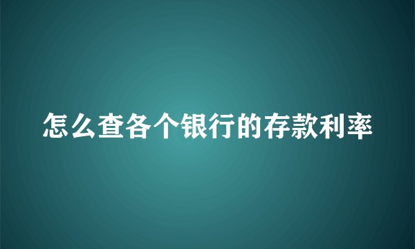 怎么查各个银行的存款利率