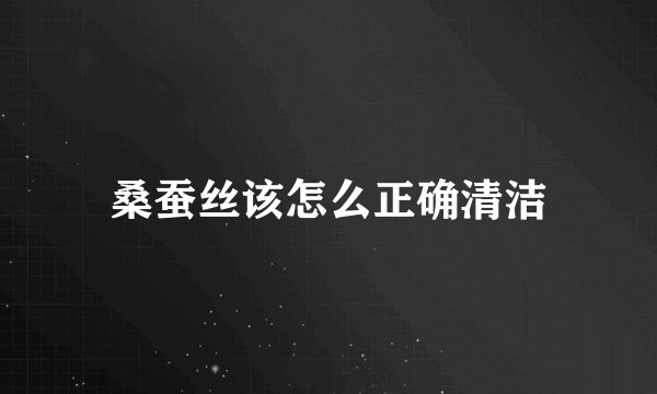 桑蚕丝该怎么正确清洁