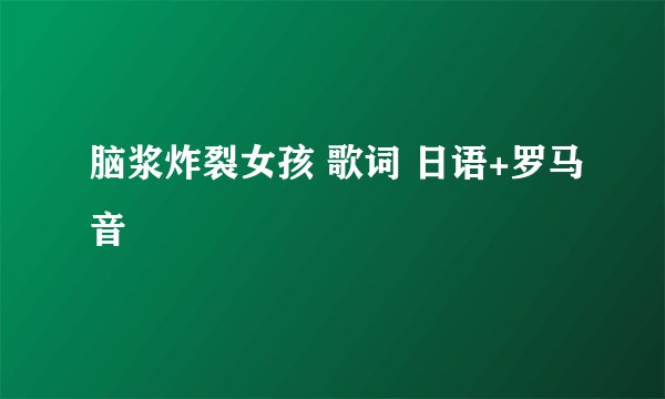 脑浆炸裂女孩 歌词 日语+罗马音