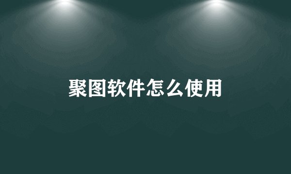 聚图软件怎么使用