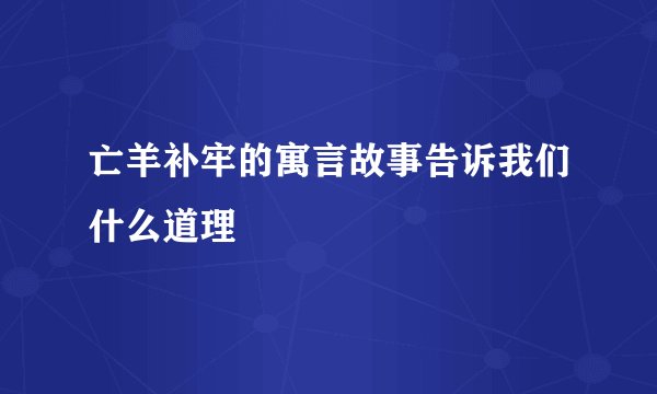 亡羊补牢的寓言故事告诉我们什么道理