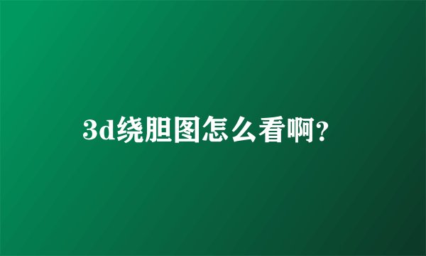 3d绕胆图怎么看啊？