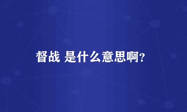 督战 是什么意思啊？