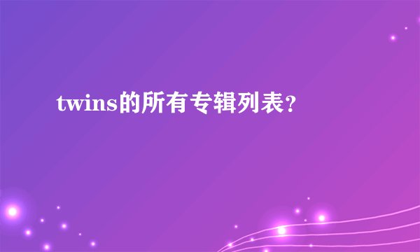 twins的所有专辑列表？