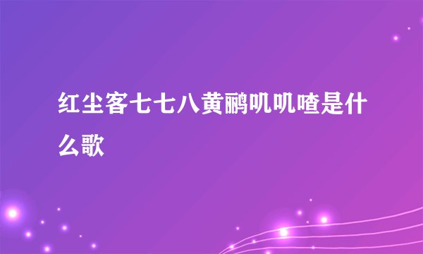 红尘客七七八黄鹂叽叽喳是什么歌