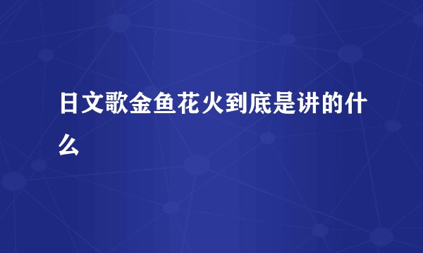 日文歌金鱼花火到底是讲的什么