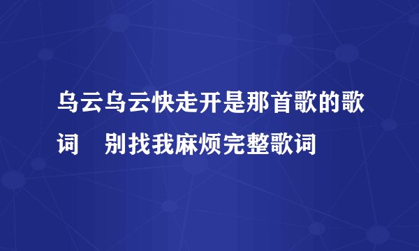 乌云乌云快走开是那首歌的歌词 别找我麻烦完整歌词