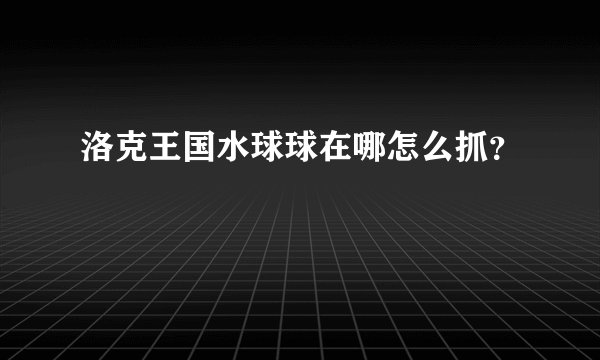 洛克王国水球球在哪怎么抓？