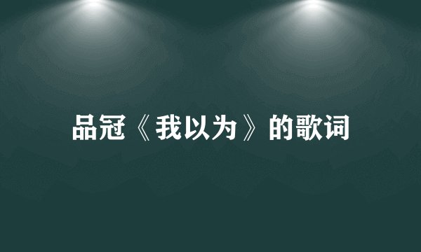 品冠《我以为》的歌词