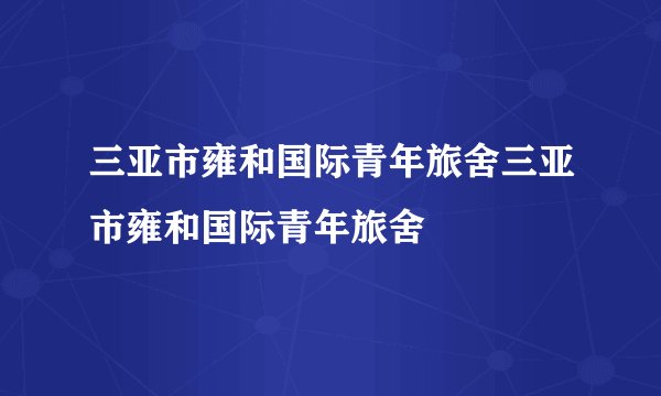 三亚市雍和国际青年旅舍三亚市雍和国际青年旅舍