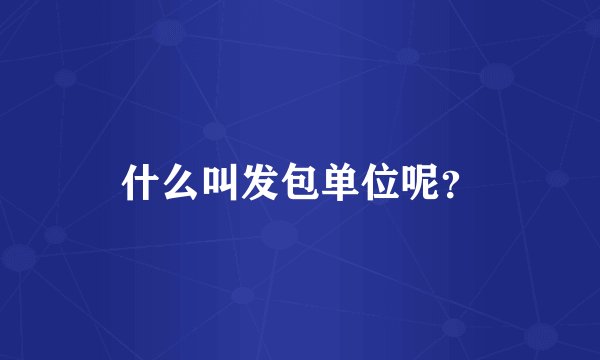 什么叫发包单位呢？