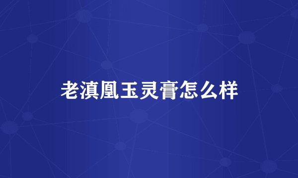 老滇凰玉灵膏怎么样