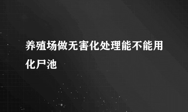 养殖场做无害化处理能不能用化尸池