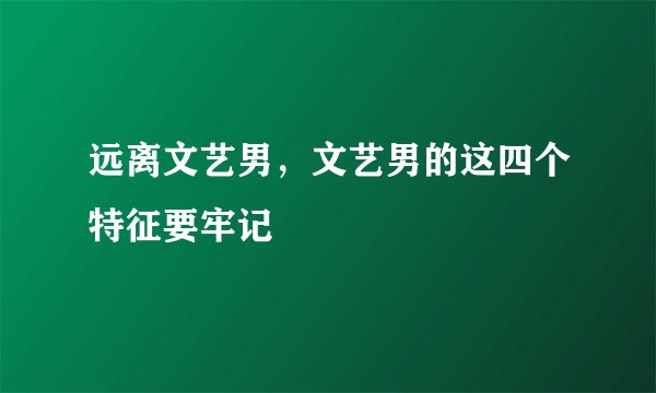 远离文艺男，文艺男的这四个特征要牢记