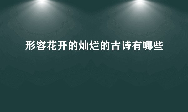 形容花开的灿烂的古诗有哪些