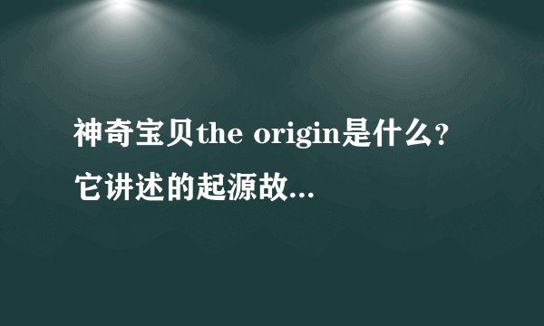 神奇宝贝the origin是什么？它讲述的起源故事有哪些？