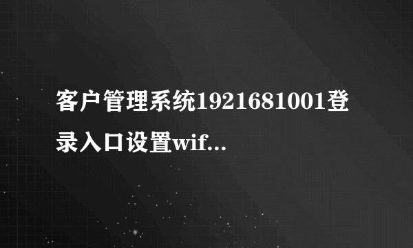 客户管理系统1921681001登录入口设置wifi路由器平台