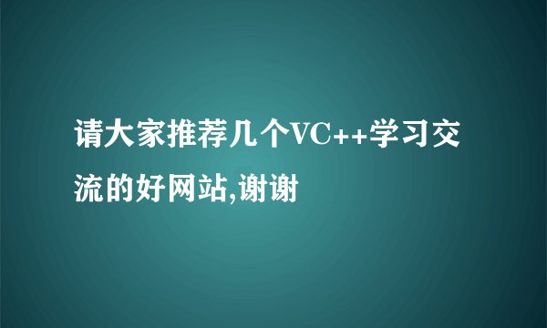 请大家推荐几个VC++学习交流的好网站,谢谢