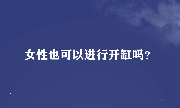 女性也可以进行开缸吗？