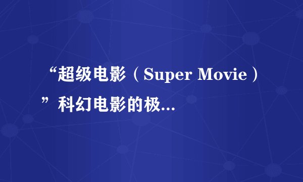 “超级电影（Super Movie）”科幻电影的极限叠加，颠覆式突破