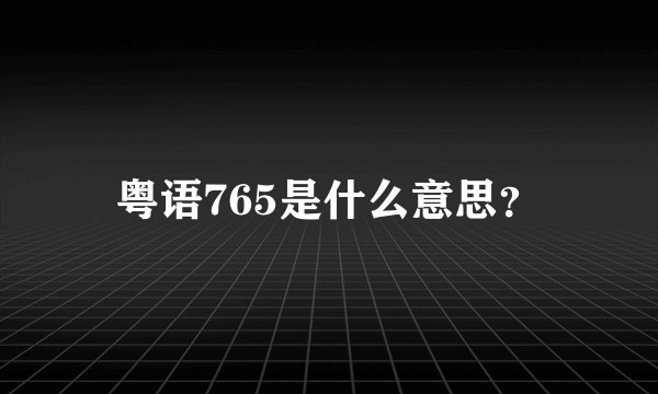粤语765是什么意思？