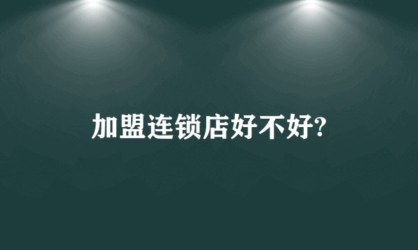 加盟连锁店好不好?