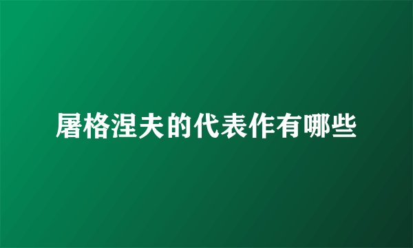 屠格涅夫的代表作有哪些